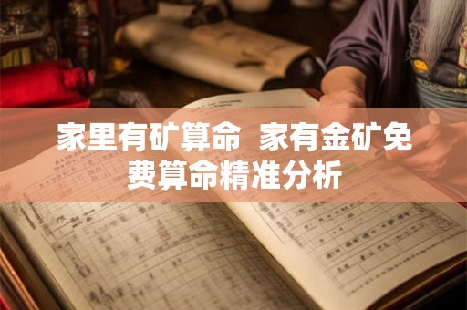 家里有矿算命 家有金矿免费算命精准分析 家里有矿算命 家有金矿免费算命精准分析