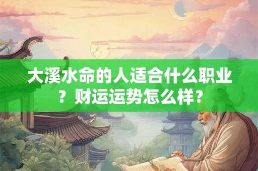 大溪水命的人适合什么职业？财运运势怎么样？