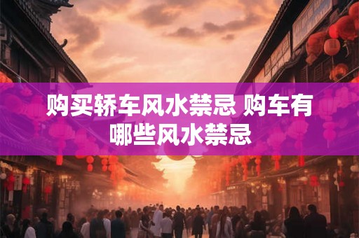 购买轿车风水禁忌 购车有哪些风水禁忌