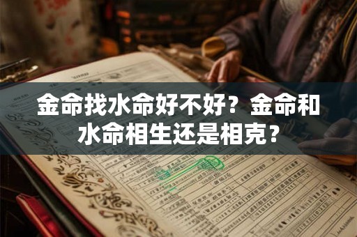 金命找水命好不好?金命和水命相生还是相克? 金命找水命好不好?金命和水命相生还是相克?