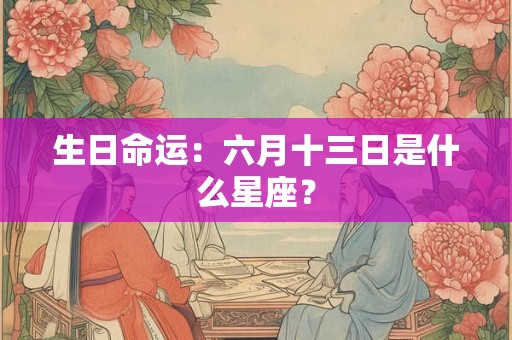 生日命运：六月十三日是什么星座？
