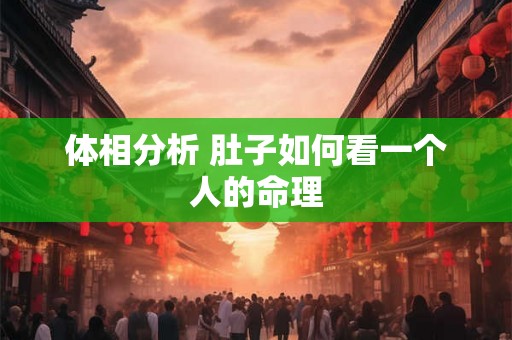 体相分析 肚子如何看一个人的命理 体相分析 肚子如何看一个人的命理