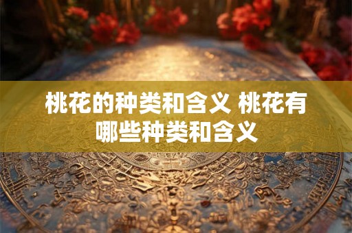 桃花的种类和含义 桃花有哪些种类和含义