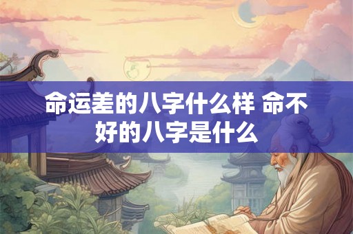 命运差的八字什么样 命不好的八字是什么