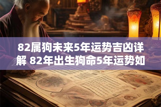 82属狗未来5年运势吉凶详解 82年出生狗命5年运势如何