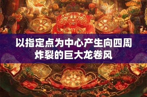 以指定点为中心产生向四周炸裂的巨大龙卷风
