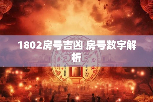 1802房号吉凶 房号数字解析