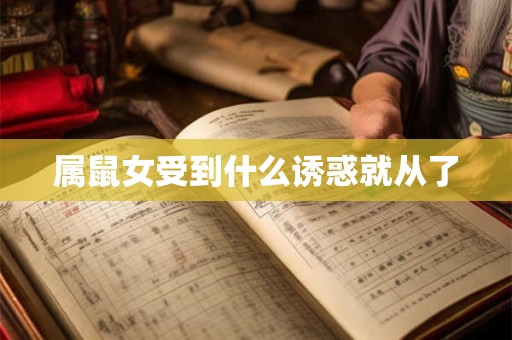 属鼠女受到什么诱惑就从了