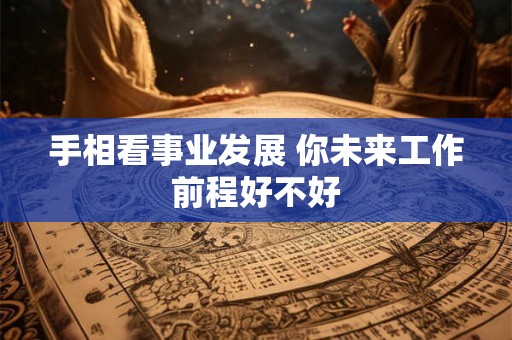 手相看事业发展 你未来工作前程好不好