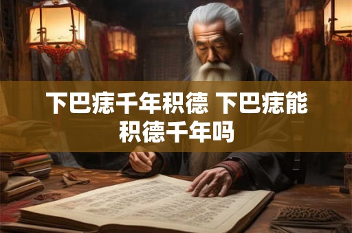 下巴痣千年积德 下巴痣能积德千年吗