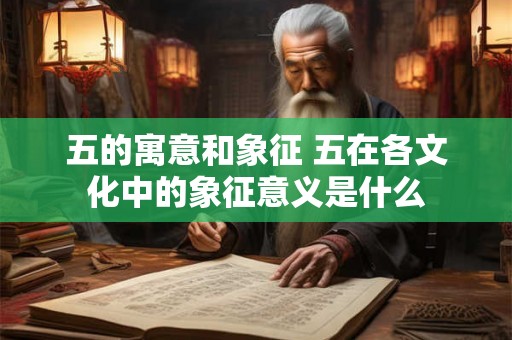 五的寓意和象征 五在各文化中的象征意义是什么