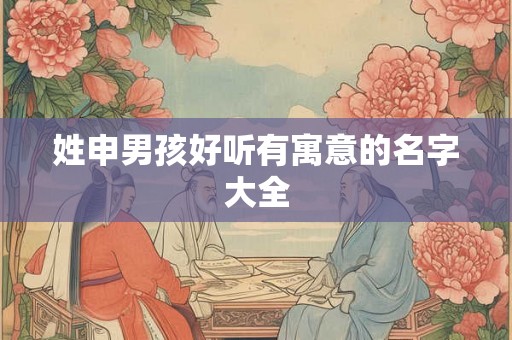 姓申男孩好听有寓意的名字大全