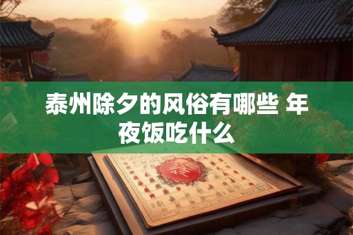 泰州除夕的风俗有哪些 年夜饭吃什么
