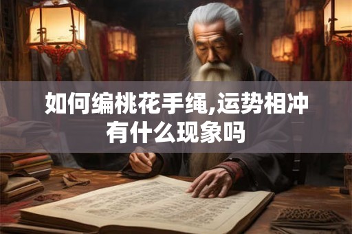 如何编桃花手绳,运势相冲有什么现象吗 如何编桃花手绳,运势相冲有什么现象吗