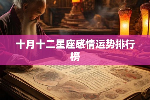 十月十二星座感情运势排行榜 十月十二星座感情运势排行榜
