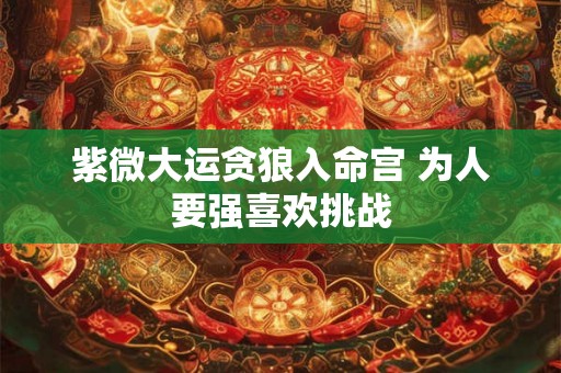 紫微大运贪狼入命宫 为人要强喜欢挑战