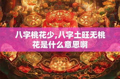 八字桃花少,八字土旺无桃花是什么意思啊