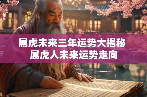 属虎未来三年运势大揭秘 属虎人未来运势走向