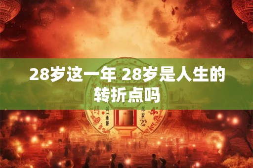 28岁这一年 28岁是人生的转折点吗