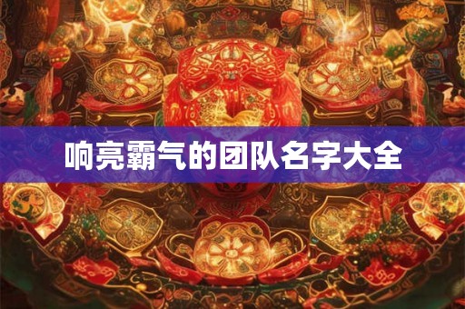 响亮霸气的团队名字大全