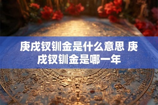 庚戌钗钏金是什么意思 庚戌钗钏金是哪一年
