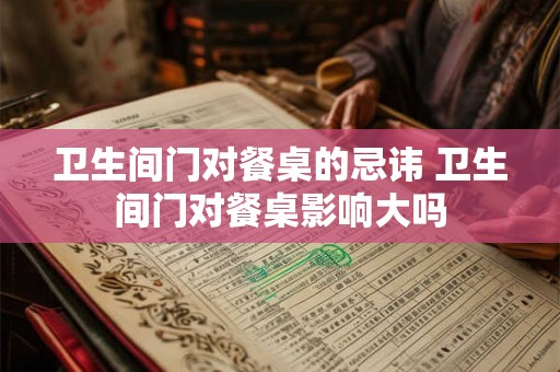 卫生间门对餐桌的忌讳 卫生间门对餐桌影响大吗