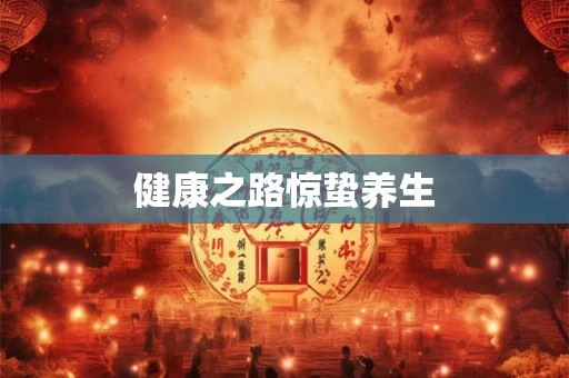 健康之路惊蛰养生 健康之路惊蛰养生