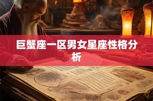 巨蟹座一区男女星座性格分析 巨蟹座一区男女星座性格分析