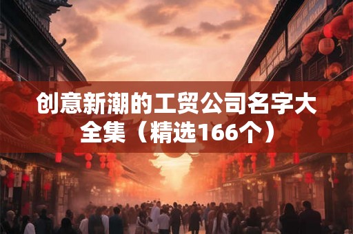 创意新潮的工贸公司名字大全集（精选166个）
