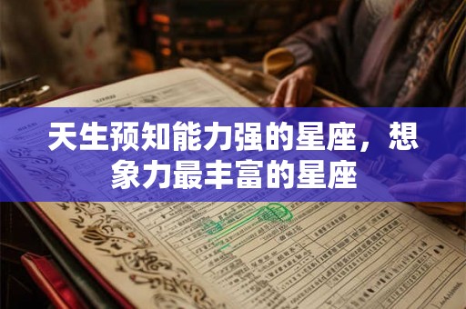 天生预知能力强的星座,想象力最丰富的星座 天生预知能力强的星座,想象力最丰富的星座