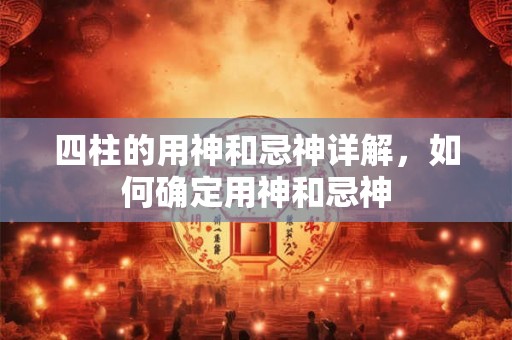 四柱的用神和忌神详解，如何确定用神和忌神