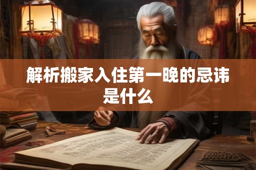 解析搬家入住第一晚的忌讳是什么 解析搬家入住第一晚的忌讳是什么