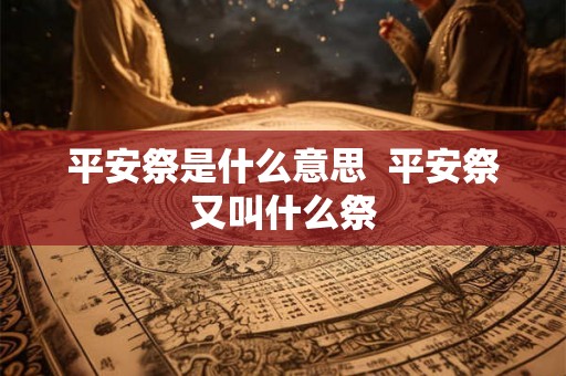 平安祭是什么意思  平安祭又叫什么祭