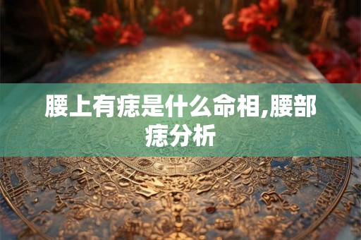 腰上有痣是什么命相,腰部痣分析