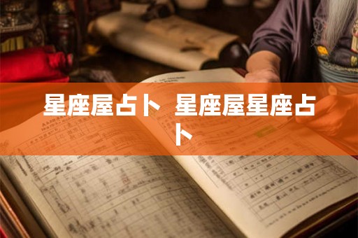 星座屋占卜  星座屋星座占卜