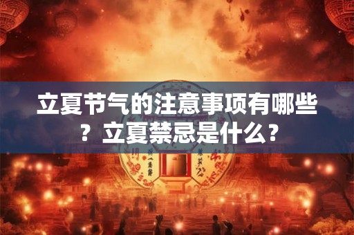 立夏节气的注意事项有哪些？立夏禁忌是什么？