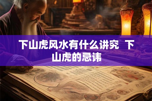 下山虎风水有什么讲究 下山虎的忌讳 下山虎风水有什么讲究 下山虎的忌讳