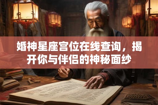 婚神星座宫位在线查询,揭开你与伴侣的神秘面纱 婚神星座宫位在线查询,揭开你与伴侣的神秘面纱
