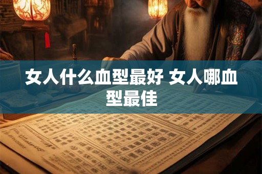 女人什么血型最好 女人哪血型最佳