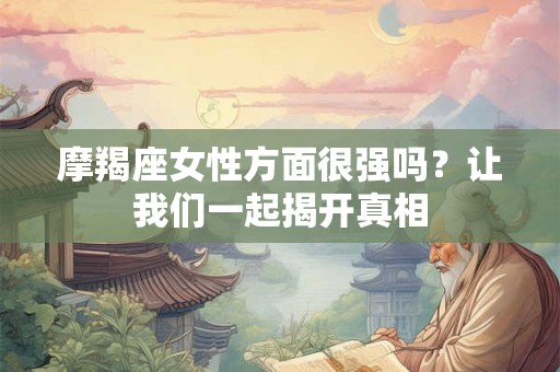 摩羯座女性方面很强吗？让我们一起揭开真相