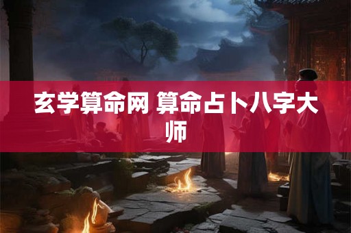 玄学算命网 算命占卜八字大师
