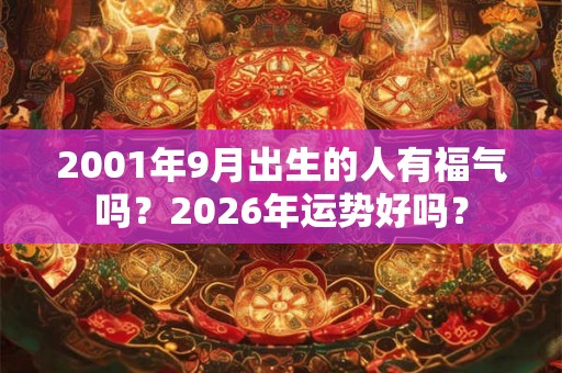 2001年9月出生的人有福气吗？2026年运势好吗？