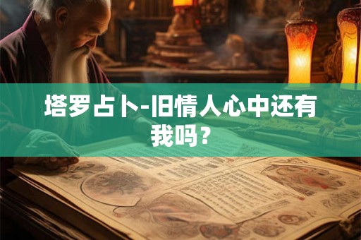 塔罗占卜-旧情人心中还有我吗？