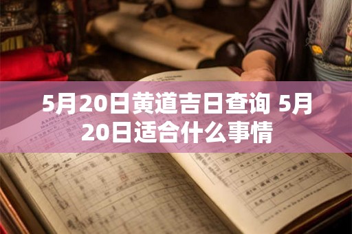 5月20日黄道吉日查询 5月20日适合什么事情