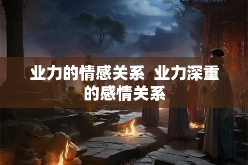 业力的情感关系  业力深重的感情关系
