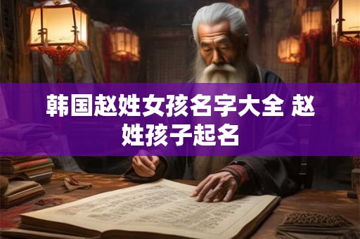 韩国赵姓女孩名字大全 赵姓孩子起名