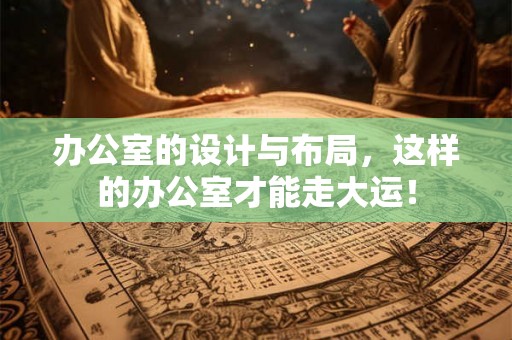 办公室的设计与布局，这样的办公室才能走大运！