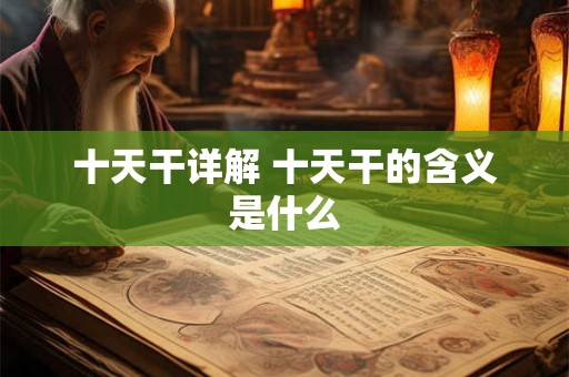 十天干详解 十天干的含义是什么