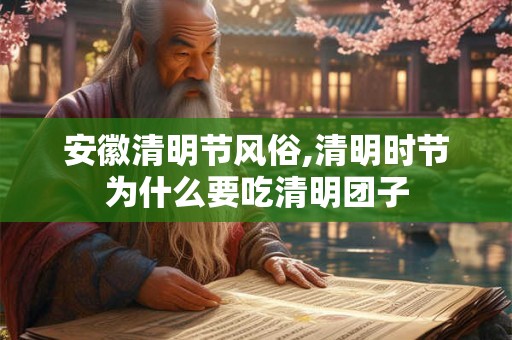 安徽清明节风俗,清明时节为什么要吃清明团子