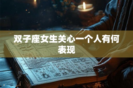 双子座女生关心一个人有何表现
